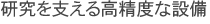 研究を支える高精度な設備